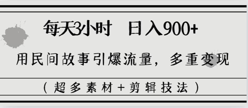 每天三小时日入900+，用民间故事引爆流量，多重变现（超多素材+剪辑技法）-学途在线