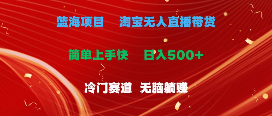 蓝海项目  淘宝无人直播冷门赛道  日赚500+无脑躺赚  小白有手就行-学途在线