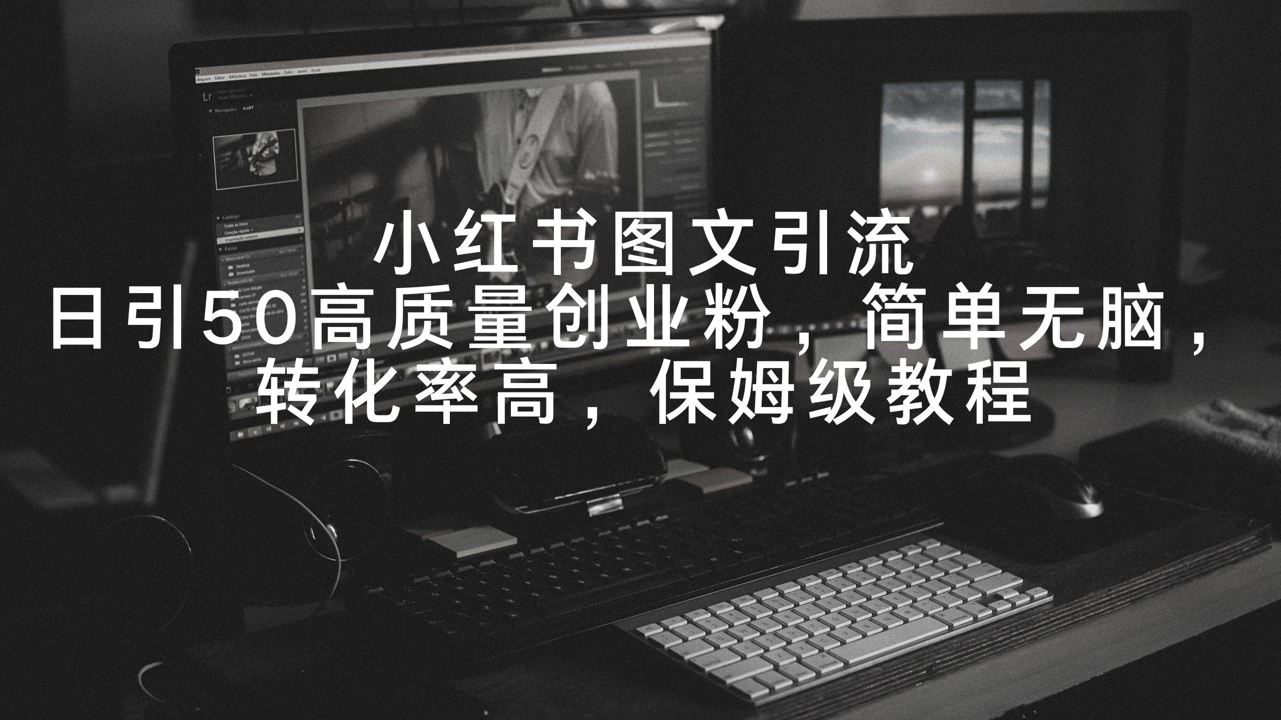 小红书图文引流，日引50高质量创业粉，简单无脑，转化率高，保姆级教程-学途在线