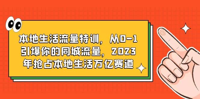 本地生活流量特训，从0-1引爆你的同城流量，2023年抢占本地生活万亿赛道-学途在线