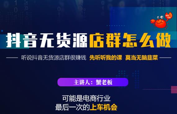 蟹老板·抖音无货源店群怎么做，吊打市面一大片《抖音无货源店群》的课程-学途在线