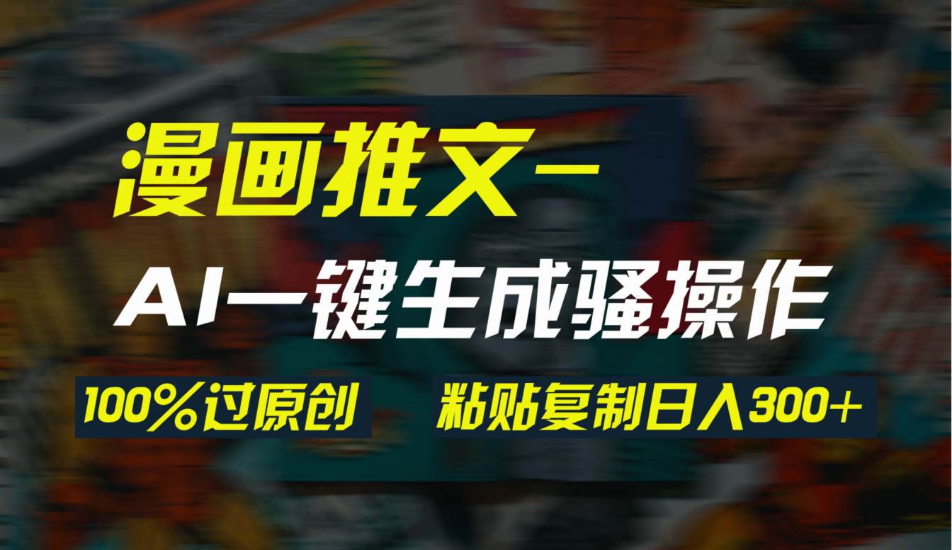 AI一键生成漫画爆款视频，3分钟1条双重去重100%过原创，粘贴复制日入300+-学途在线