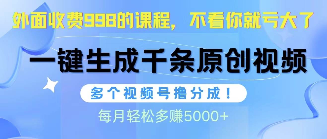 视频号软件辅助日产1000条原创视频，多个账号撸分成收益，每个月多赚5000+-学途在线