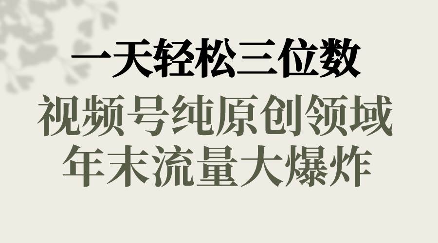 一天轻松三位数，视频号纯原创领域，春节童子送祝福，年末流量大爆炸-学途在线