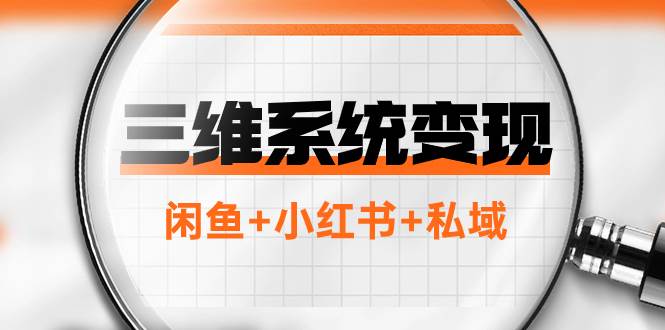 三维系统变现项目：普通人首选-年入百万的翻身项目，闲鱼+小红书+私域-学途在线