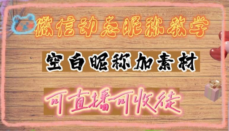 微信动态昵称设置方法，可抖音直播引流，日赚上百【详细视频教程+素材】-学途在线