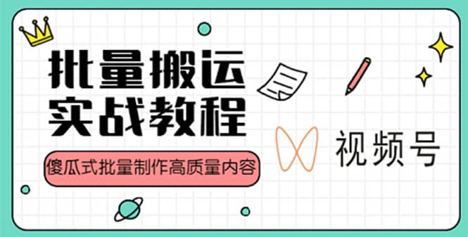视频号批量搬运实战赚钱教程，傻瓜式批量制作高质量内容【附视频教程+PPT】-学途在线
