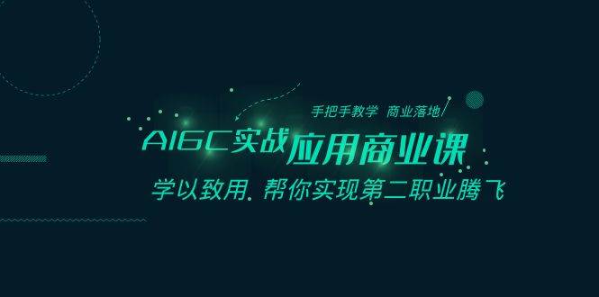 AIGC-实战应用商业课：手把手教学 商业落地 学以致用 帮你实现第二职业腾飞-学途在线