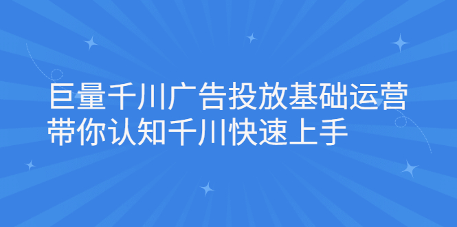 巨量千川广告投放基础运营，带你认知千川快速上手-学途在线