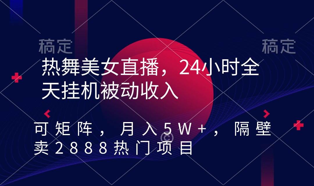 热舞美女直播，24小时全天挂机被动收入，可矩阵 月入5W+隔壁卖2888热门项目-学途在线