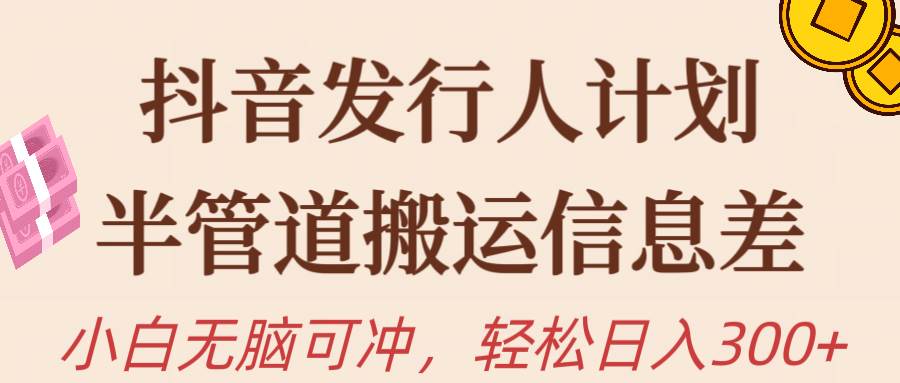 抖音发行人计划，半管道搬运，日入300+，新手小白无脑冲-学途在线