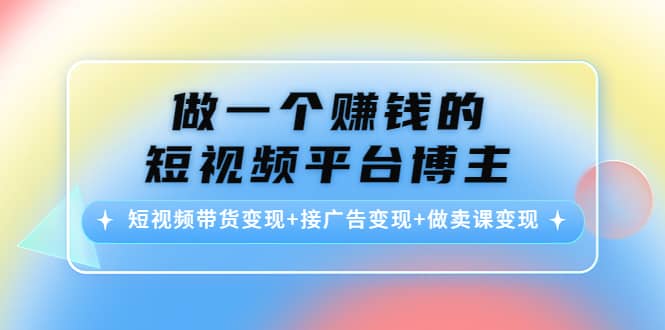 短视频带货变现+接广告变现+做卖课变现-学途在线