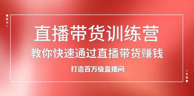 直播带货训练营，教你快速通过直播带货赚钱，打造百万级直播间-学途在线