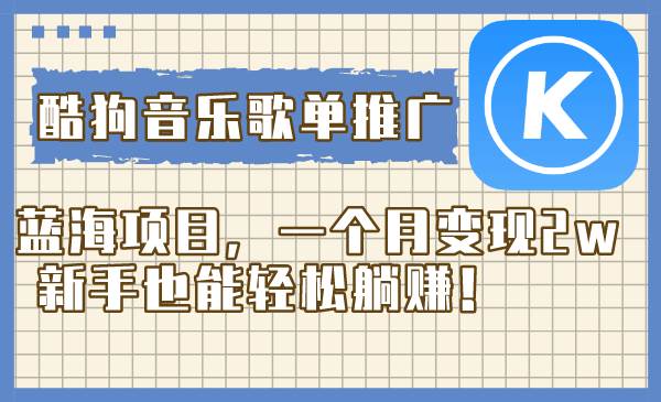酷狗音乐歌单推广蓝海项目，一个月变现2w，新手也能轻松躺赚！-学途在线