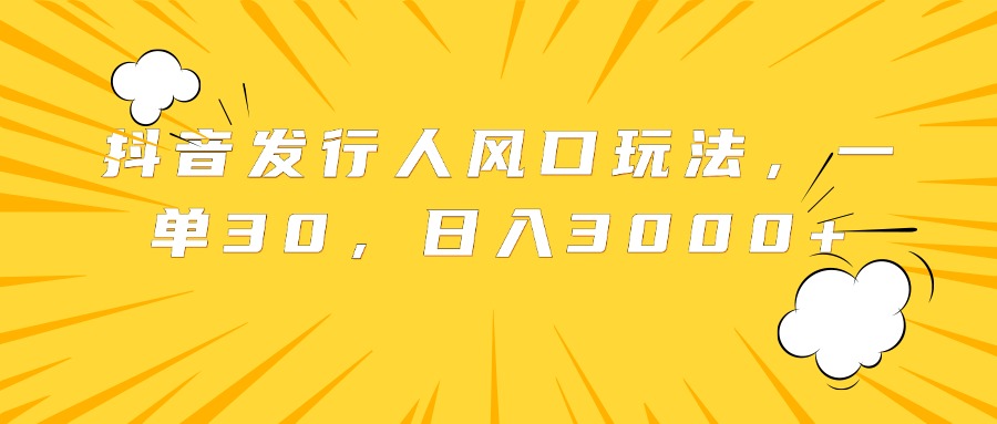 抖音发行人风口玩法，一单30，日入3000+-学途在线