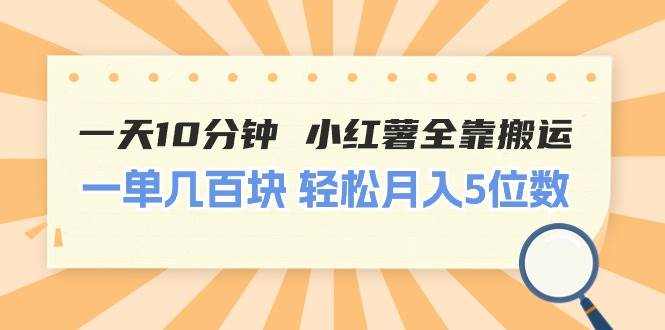 一天10分钟 小红薯全靠搬运  一单几百块 轻松月入5位数-学途在线