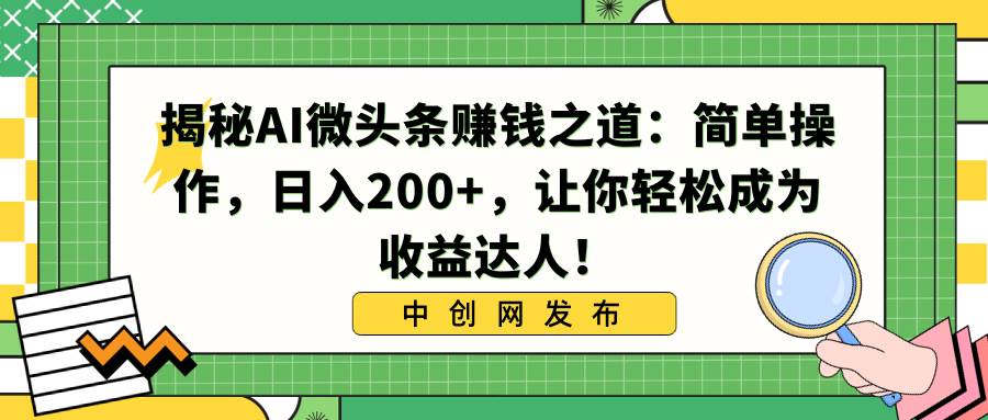 揭秘AI微头条赚钱之道：简单操作，日入200+，让你轻松成为收益达人！-学途在线