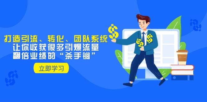 教你打造引流、转化、团队系统，让你收获很多引爆流量、翻倍业绩的“杀手锏”-学途在线