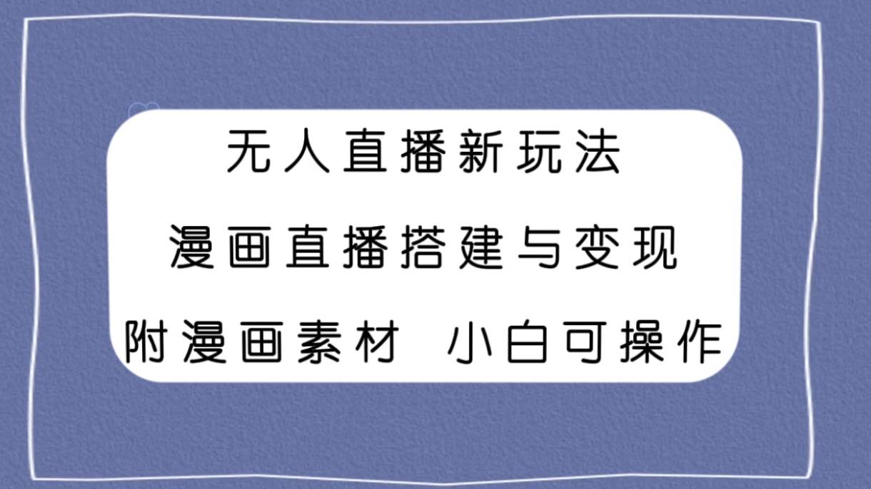 无人直播新玩法，漫画直播搭建与变现，附漫画素材小白也可操作-学途在线