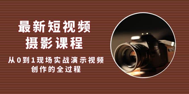 最新短视频·摄影课程，从0到1现场实战演示视频创作的全过程-学途在线