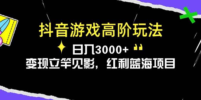 抖音游戏高阶玩法，日入3000+，变现立竿见影，红利蓝海项目-学途在线